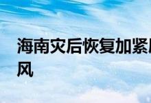 海南灾后恢复加紧展开 广东72万多人转移避风