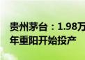 贵州茅台：1.98万吨/年扩产能项目计划于今年重阳开始投产