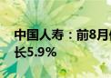 中国人寿：前8月保费收入5649亿元 同比增长5.9%