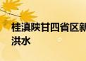 桂滇陕甘四省区新增18条河流发生超警以上洪水