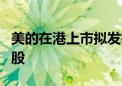 美的在港上市拟发行4.92亿股 最高54.8港元/股