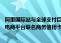 阿里国际站与全球支付巨头万事达卡达成合作 推出首张B2B电商平台联名商务信用卡