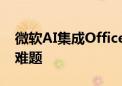 微软AI集成Office遭冷遇 性能与成本问题成难题