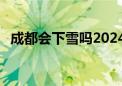 成都会下雪吗2024年2月（成都会下雪吗）