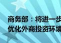 商务部：将进一步推动服务业扩大开放 持续优化外商投资环境