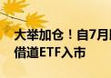 大举加仓！自7月以来 已有逾3000亿元资金借道ETF入市