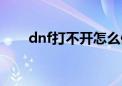 dnf打不开怎么修复（dnf不能启动）