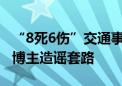 “8死6伤”交通事故实为5人受伤！还原网络博主造谣套路