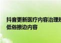 抖音更新医疗内容治理规范  严禁借科普“两性知识”发布低俗擦边内容