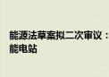 能源法草案拟二次审议：增加规定积极有序开发建设抽水蓄能电站