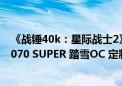 《战锤40k：星际战士2》纵横星际！耕升 GeForce RTX 4070 SUPER 踏雪OC 定制版扮演终极战士