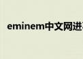 eminem中文网进不去（eminem中文网）