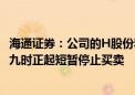 海通证券：公司的H股份和债券将于今天（9/9/2024）上午九时正起短暂停止买卖