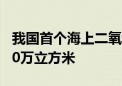 我国首个海上二氧化碳封存项目注气量超5000万立方米