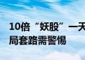 10倍“妖股”一天暴跌98% 港股“入指”做局套路需警惕