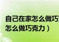 自己在家怎么做巧克力爆米花窍门（自己在家怎么做巧克力）