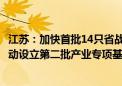 江苏：加快首批14只省战略性新兴产业专项基金落地投资 启动设立第二批产业专项基金