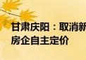 甘肃庆阳：取消新建商品住房销售价格备案 房企自主定价