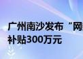 广州南沙发布“网数9条” 打造应用示范最高补贴300万元