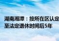 湖南湘潭：按所在区认定住房套数 公积金贷款偿还期限可延至法定退休时间后5年