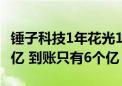 锤子科技1年花光10亿融资？罗永浩：没有10亿 到账只有6个亿