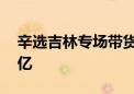 辛选吉林专场带货超256万单、销售额破1.6亿