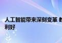 人工智能带来深刻变革 教育行业有望受益于技术与政策双重利好