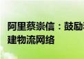 阿里蔡崇信：鼓励和推动菜鸟面向开放市场构建物流网络