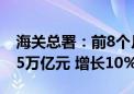 海关总署：前8个月我国与东盟贸易总值为4.5万亿元 增长10%