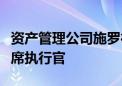 资产管理公司施罗德任命首席财务官为新任首席执行官