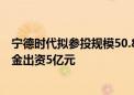 宁德时代拟参投规模50.86亿元碳中和基金 洛阳产业发展基金出资5亿元