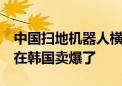 中国扫地机器人横扫韩国市场  中国产小家电在韩国卖爆了