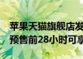 苹果天猫旗舰店发新首次支持花呗24期免息 预售前28小时可享