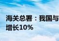 海关总署：我国与东盟贸易总值达4.5万亿元 增长10%