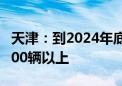 天津：到2024年底 更新购置新能源公交车1000辆以上