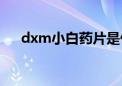 dxm小白药片是什么药（dx是什么药）