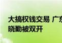 大搞权钱交易 广东省东莞市政协原副主席罗晓勤被双开