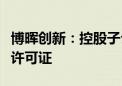 博晖创新：控股子公司下属浆站取得单采血浆许可证