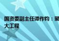 国资委副主任谭作钧：聚焦人工智能等九大领域 系统谋划重大工程