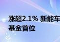 涨超2.1% 新能车ETF近2周新增规模居可比基金首位