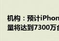 机构：预计iPhone 16系列2024年全球出货量将达到7300万台