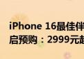 iPhone 16最佳伴侣！Apple Watch S10开启预购：2999元起