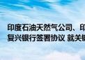 印度石油天然气公司、印度石油公司、卡比尔与阿联酋国际复兴银行签署协议 就关键矿产供应达成合作