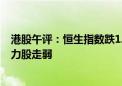 港股午评：恒生指数跌1.4% 创新药概念逆势上涨 石油、电力股走弱