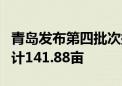 青岛发布第四批次拟出让住宅用地 4宗地块共计141.88亩