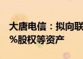 大唐电信：拟向联芯科技转让国兴网络37.23%股权等资产