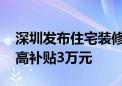 深圳发布住宅装修补贴实施指引 全屋装修最高补贴3万元