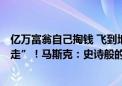 亿万富翁自己掏钱 飞到地球1400公里外 还要冒险“出舱行走”！马斯克：史诗般的壮举