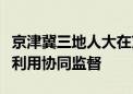 京津冀三地人大在京开展大运河文化保护传承利用协同监督