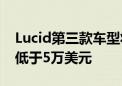 Lucid第三款车型将于2026年底投产 起售价低于5万美元